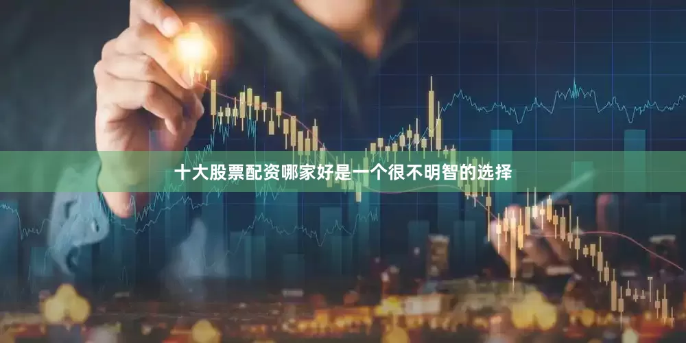 十大股票配资哪家好是一个很不明智的选择