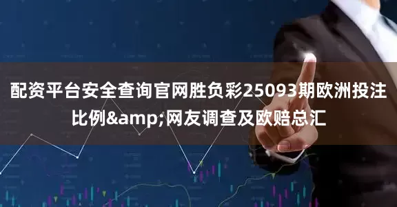 配资平台安全查询官网胜负彩25093期欧洲投注比例&网友调查及欧赔总汇