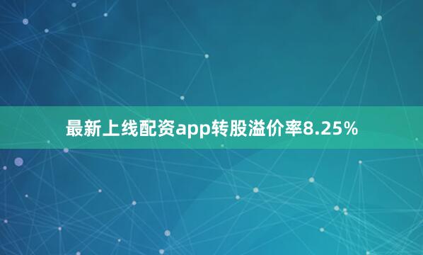 最新上线配资app转股溢价率8.25%