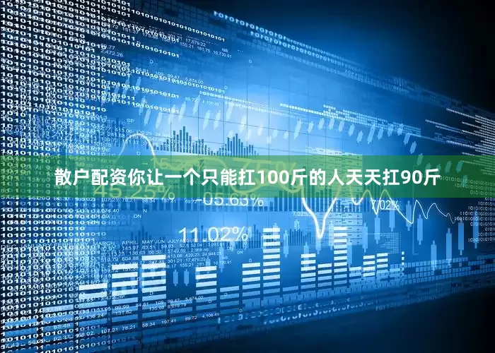散户配资你让一个只能扛100斤的人天天扛90斤