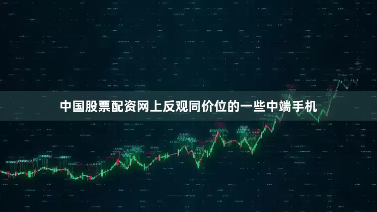 中国股票配资网上反观同价位的一些中端手机