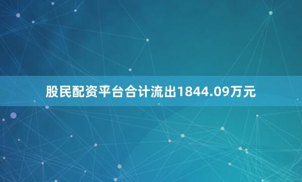 股民配资平台合计流出1844.09万元
