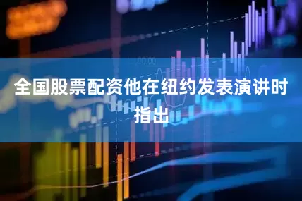 全国股票配资　　他在纽约发表演讲时指出