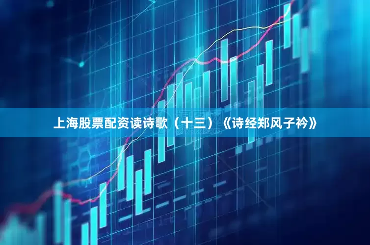 上海股票配资读诗歌（十三）《诗经郑风子衿》