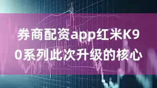 券商配资app红米K90系列此次升级的核心
