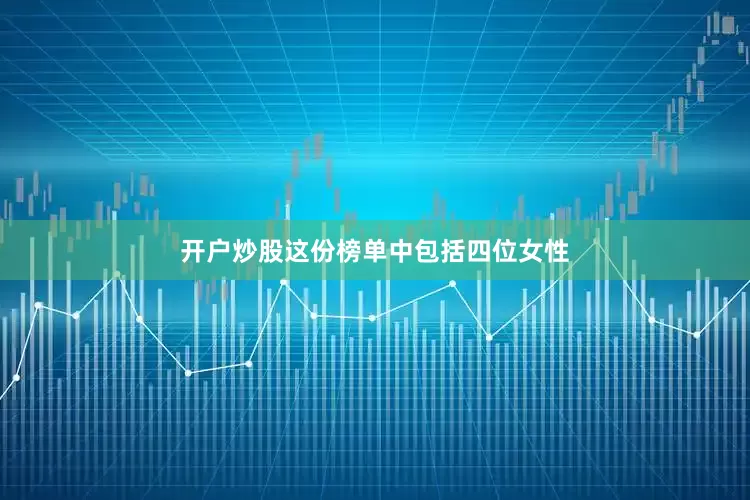 开户炒股这份榜单中包括四位女性