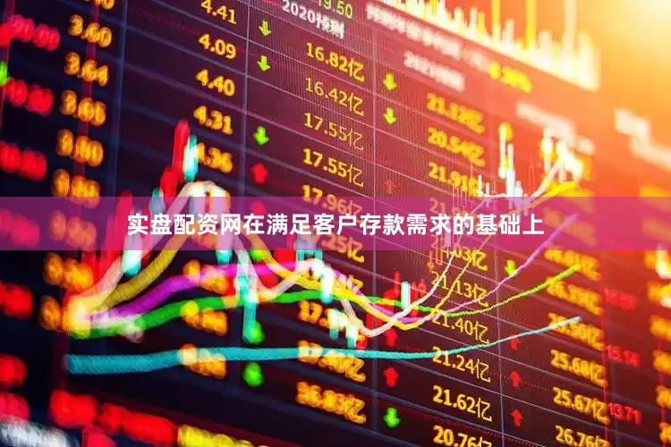 实盘配资网在满足客户存款需求的基础上