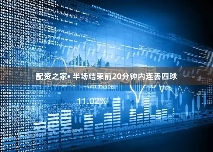 配资之家• 半场结束前20分钟内连丢四球