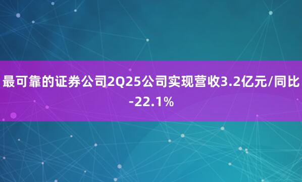 最可靠的证券公司2Q25公司实现营收3.2亿元/同比-22.1%