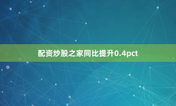 配资炒股之家同比提升0.4pct